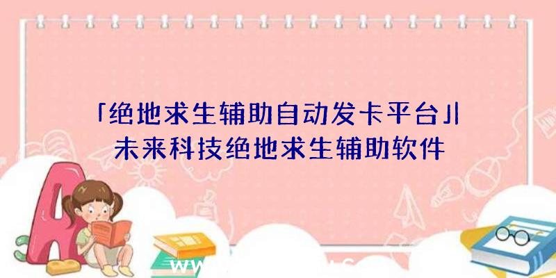 「绝地求生辅助自动发卡平台」|未来科技绝地求生辅助软件